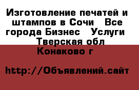 Изготовление печатей и штампов в Сочи - Все города Бизнес » Услуги   . Тверская обл.,Конаково г.